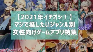 21年おすすめ マジで推したいジャンル別女性向けゲームアプリ特集 ガールズアプリ速報 21年おすすめ マジで推したいジャンル別女性向けゲームアプリ特集 ガールズアプリ速報